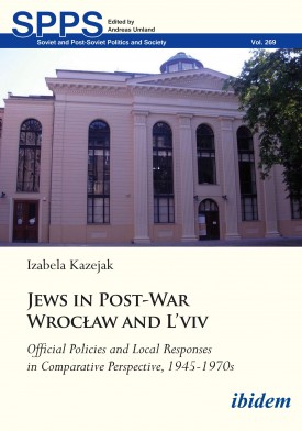 Jews in Post-War Wrocław and L'viv

Official Policies and Local Responses in Comparative Perspective, 1945-1970s