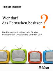 Tobias Kaiser, Wer darf das Fernsehen besitzen? Die Konzentrationskontrolle für das Fernsehen in Deutschland und den USA