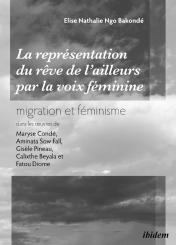 Elise Nathalie Ngo Bakonde, La représentation du 'rêve de l’ailleurs' par la voix féminine migration et féminisme dans les œuvres de Maryse Condé, Aminata Sow Fall, Gisèle Pineau, Calixthe Beyala et Fatou Diome