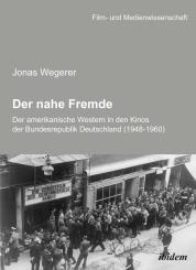 Jonas Wegerer, Der nahe Fremde: Der amerikanische Western in den Kinos der Bundesrepublik Deutschland (1948-1960)