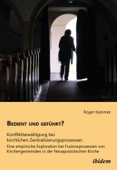 Roger Kammer: Bedient und geführt? Konfliktbewältigung bei kirchlichen Zentralisierungsprozessen