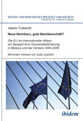 Valerio Trabandt: Neue Nachbarn, gute Nachbarschaft? Die EU als internationaler Akteur am Beispiel ihrer Demokratieförderung in Belarus und der Ukraine 2004-2009