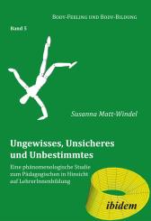 Susanna Matt-Windel: Ungewisses, Unsicheres und Unbestimmtes: Eine phänomenologische Studie zum Pädagogischen in Hinsicht auf LehrerInnenbildung