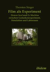 Thorsten Singer, Film als Experiment: Demon Seed und Ex Machina zwischen Gedankenexperiment, Simulation und Laborraum