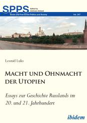 Leonid Luks: Macht und Ohnmacht der Utopien: Essays zur Geschichte Russlands im 20. und 21. Jahrhundert