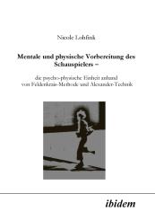 Nicole Lohfink: Mentale und physische Vorbereitung des Schauspielers – die psycho-physische Einheit anhand von Feldenkrais-Methode und Alexander-Technik