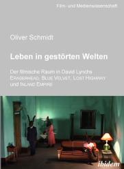 Oliver Schmidt: Leben in gestörten Welten. Der filmische Raum in David Lynchs Eraserhead, Blue Velvet, Lost Highway und Inland Empire