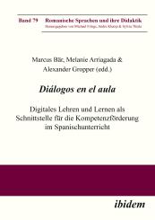 Marcus Bär, Melanie Arriagada, Alexander Gropper, Diálogos en el aula - Digitales Lehren und Lernen als Schnittstelle für die Kompetenzförderung im Spanischunterricht