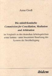 Anne Groß, Die südafrikanische Commission for Conciliation, Mediation and Arbitration im Vergleich zu den deutschen Arbeitsgerichten erster Instanz - unter besonderer Beachtung des Systems der Streitbeilegung