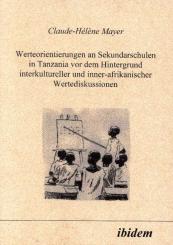 Claude H Mayer: Werteorientierungen an Sekundarschulen in Tanzania vor dem Hintergrund interkultureller und inner-afrikanischer Wertediskussionen