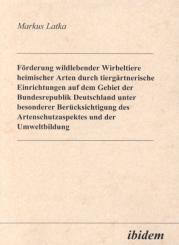 Markus Latka: Förderung wildlebender Wirbeltiere heimischer Arten durch tiergärtnerische Einrichtungen auf dem Gebiet der Bundesrepublik Deutschland unter besonderer Berücksichtigung des Artenschutzaspektes und der Umweltbildung