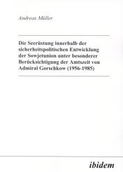 Andreas Müller: Die Seerüstung innerhalb der sicherheitspolitischen Entwicklung der Sowjetunion unter besonderer Berücksichtigung der Amtszeit von Admiral Gorschkow (1956-1985)