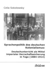 Celia Sokolowsky: Sprachenpolitik des deutschen Kolonialismus: Deutschunterricht als Mittel imperialer Herrschaftssicherung in Togo (1884-1914)