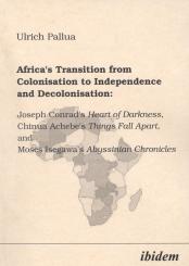 Ulrich Pallua, Africa's Transition from Colonisation to Independence and Decolonisation: Joseph Conrad's Heart of Darkness, Chinua Achebe's Things Fall Apart, and Moses Isegawa's Abyssinian Chronicles