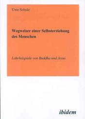 Uwe Schulz: Wegweiser einer Selbsterziehung des Menschen