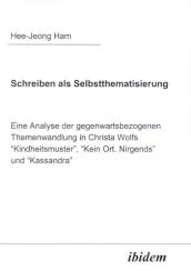Hee-Jeong Ham, Schreiben als Selbstthematisierung. Eine Analyse der gegenwartsbezogenen Themenwandlung in Christa Wolfs “Kindheitsmuster”, “Kein Ort. Nirgends” und “Kassandra”