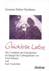 Susanne Huber-Nienhaus: Glücklose Liebe. Das Verhältnis der Geschlechter im Spiegel der Liebesgedichte von Erich Kästner und Kurt Tucholsky
