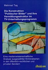 Mehmet Tas: Die Konstruktion "politischer Bilder" und ihre Vermittlungsstruktur im TV-Unterhaltungsprogramm