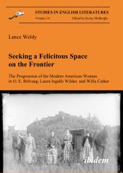 Lance Weldy: Seeking a Felicitous Space on the Frontier. The Progression of the Modern American Woman in O. E. Rölvaag, Laura Ingalls Wilder, and Willa Cather