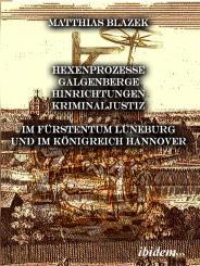 Matthias Blazek: Ein dunkles Kapitel der deutschen Geschichte: Hexenprozesse, Galgenberge, Hinrichtungen, Kriminaljustiz