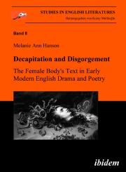 Melanie A Hanson: Decapitation and Disgorgement. The Female Body's Text in Early Modern English Drama and Poetry