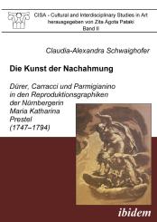 Claudia Schwaighofer: Die Kunst der Nachahmung - Dürer, Carracci und Parmigianino in den Reproduktionsgraphiken der Nürnbergerin Maria Katharina Prestel (1747-1794)