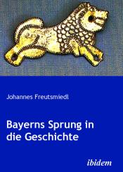 Johannes Freutsmiedl: Bayerns Sprung in die Geschichte