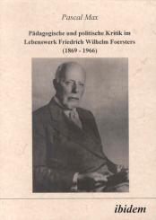 Pascal Max: Pädagogische und politische Kritik im Lebenswerk Friedrich Wilhelm Foersters (1869-1966)