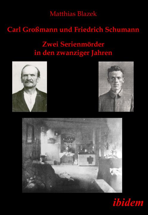 Matthias Blazek: Carl Großmann und Friedrich Schumann. Zwei Serienmörder in den zwanziger Jahren 