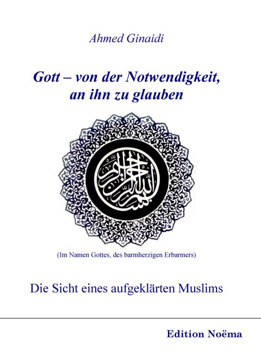 Ahmed Ginaidi: Gott – von der Notwendigkeit, an ihn zu glauben. Die Sicht eines aufgeklärten Muslims 