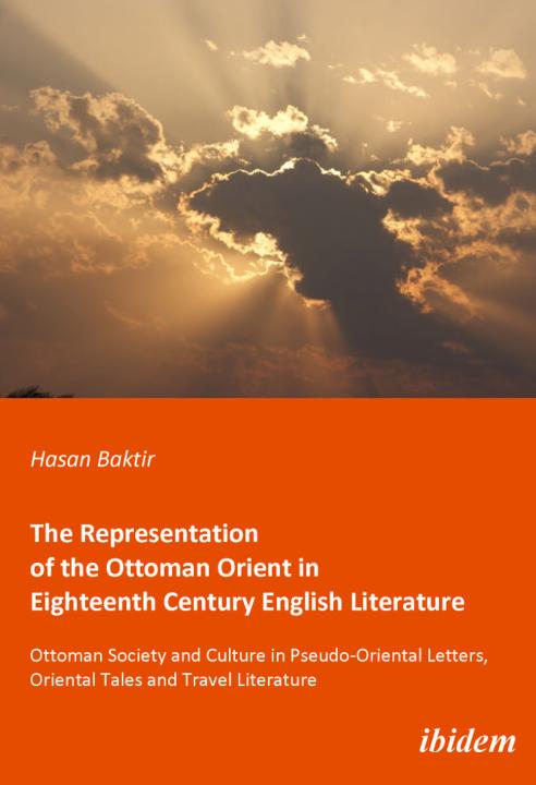 Hasan Baktir, Mustafa Kirca: The Representation of the Ottoman Orient in Eighteenth Century English Literature 