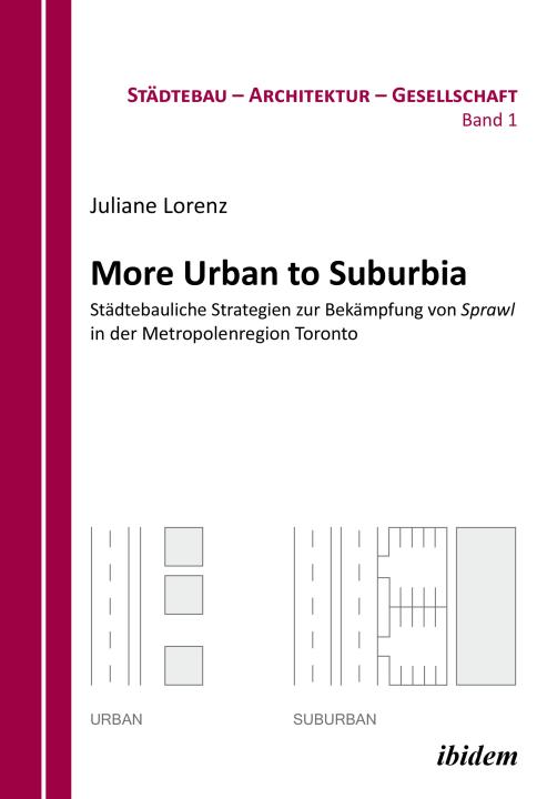 Juliane Lorenz: More Urban to Suburbia. Städtebauliche Strategien zur Bekämpfung von Sprawl in der Metropolenregion Toronto 