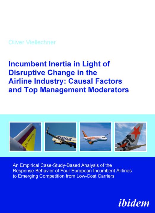 Oliver Viellechner: Incumbent Inertia in Light of Disruptive Change in the Airline Industry: Causal Factors and Top Management Moderators 