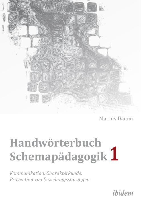 Marcus Damm: Handwörterbuch Schemapädagogik 1: Kommunikation, Charakterkunde, Prävention von Beziehungsstörungen 