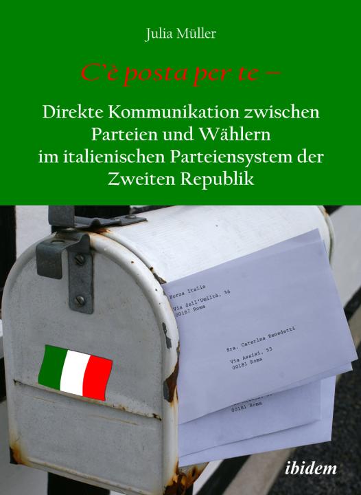 Julia Müller: C’è posta per te – Direkte Kommunikation zwischen Parteien und Wählern im italienischen Parteiensystem der Zweiten Republik 