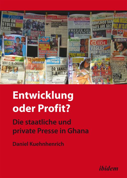 Daniel Kuehnhenrich: Entwicklung oder Profit? Die staatliche und private Presse in Ghana 