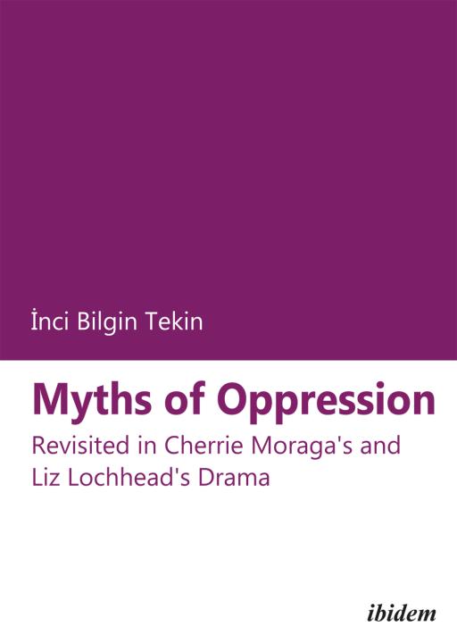 Inci Bilgin Tekin: Myths of Oppression: Revisited in Cherrie Moraga's and Liz Lochhead's Drama 