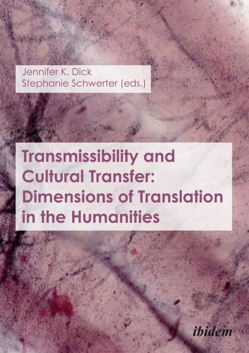 Jennifer K Dick, Stephanie Schwerter: Transmissibility and Cultural Transfer: Dimensions of Translation in the Humanities 