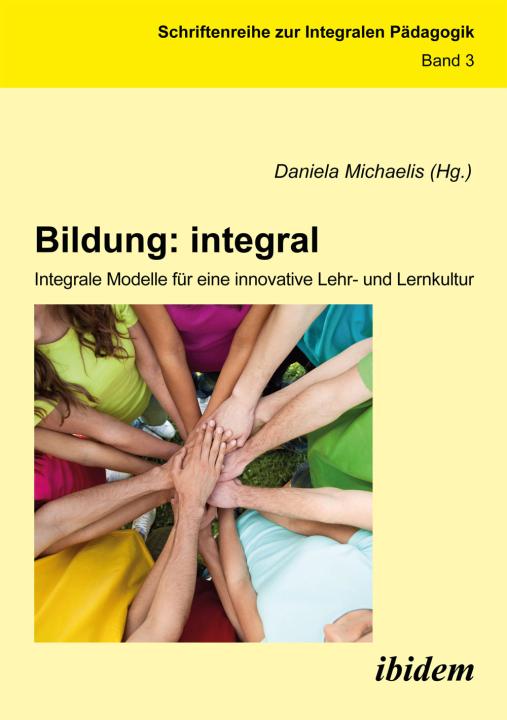 Daniela Michaelis: Bildung: integral. Integrale Modelle für eine innovative Lehr- und Lernkultur 