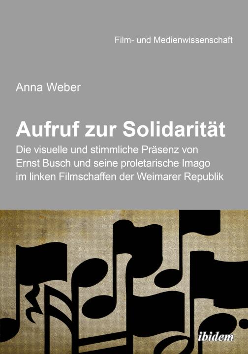 Anna Weber: Aufruf zur Solidarität: Die visuelle und stimmliche Präsenz von Ernst Busch und seine proletarische Imago im linken Filmschaffen der Weimarer Republik Paperback