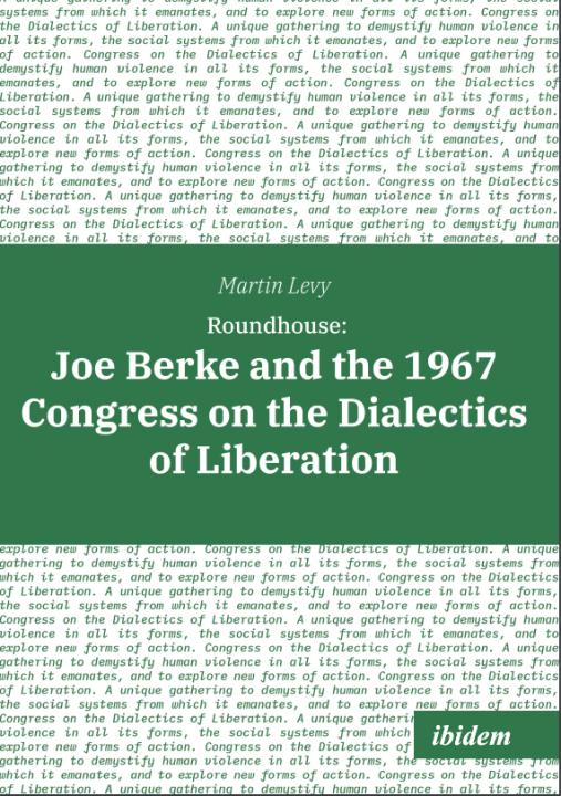 Martin Levy: Roundhouse: Joe Berke and the 1967 Congress on the Dialectics of Liberation 