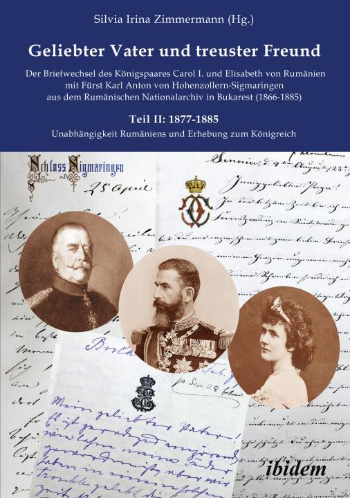 Silvia Irina Zimmermann: Geliebter Vater und treuster Freund - Der Briefwechsel des Königspaares Carol I. und Elisabeth von Rumänien mit Fürst Karl Anton von Hohenzollern-Sigmaringen aus dem Rumänischen Nationalarchiv in Bukarest (1866-1885) Paperback