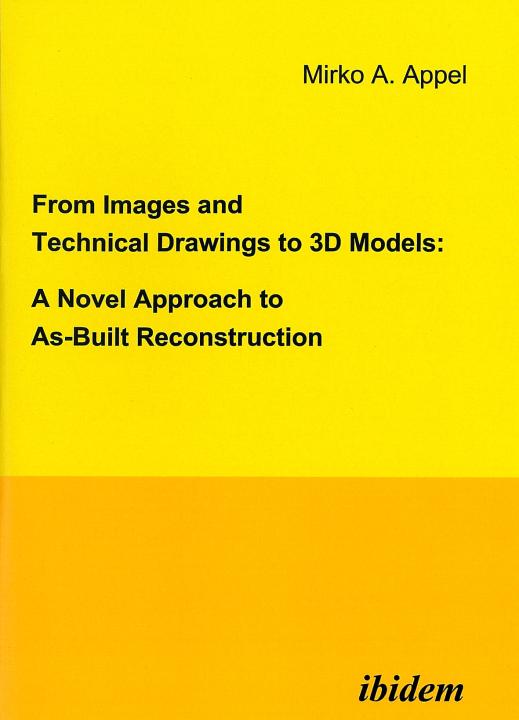 Mirko A Appel: From Images and Technical Drawings to 3D Models: A Novel Approach to As-Built Reconstruction E-Book