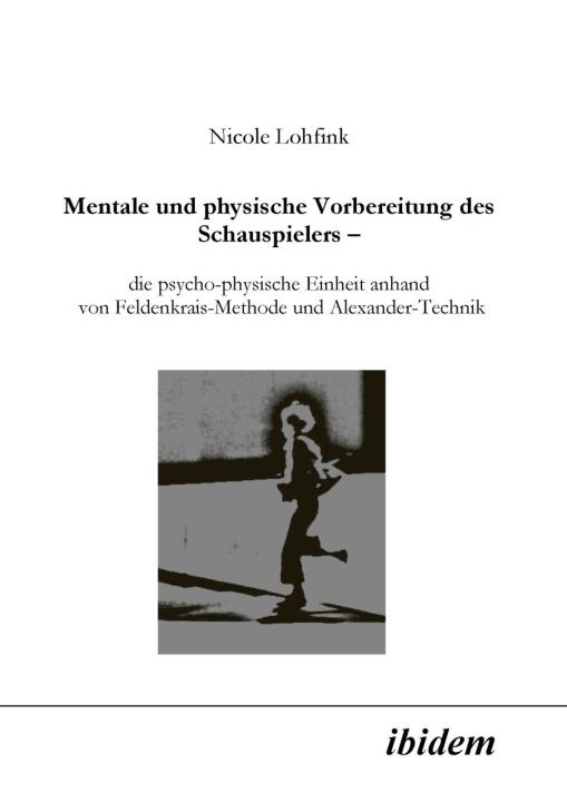 Nicole Lohfink: Mentale und physische Vorbereitung des Schauspielers – die psycho-physische Einheit anhand von Feldenkrais-Methode und Alexander-Technik E-Book