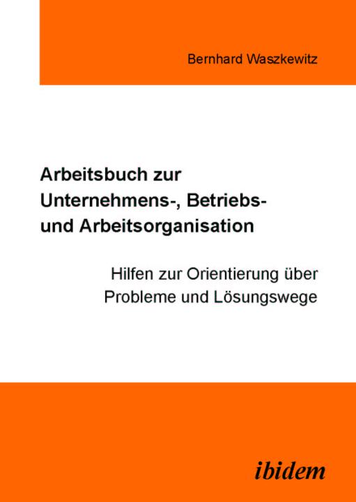 Bernhard Waszkewitz: Arbeitsbuch zur Unternehmens-, Betriebs und Arbeitsorganisation E-Book