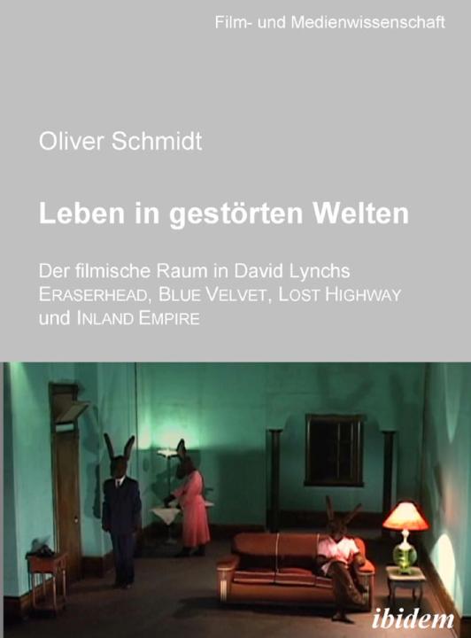 Oliver Schmidt: Leben in gestörten Welten. Der filmische Raum in David Lynchs Eraserhead, Blue Velvet, Lost Highway und Inland Empire E-Book