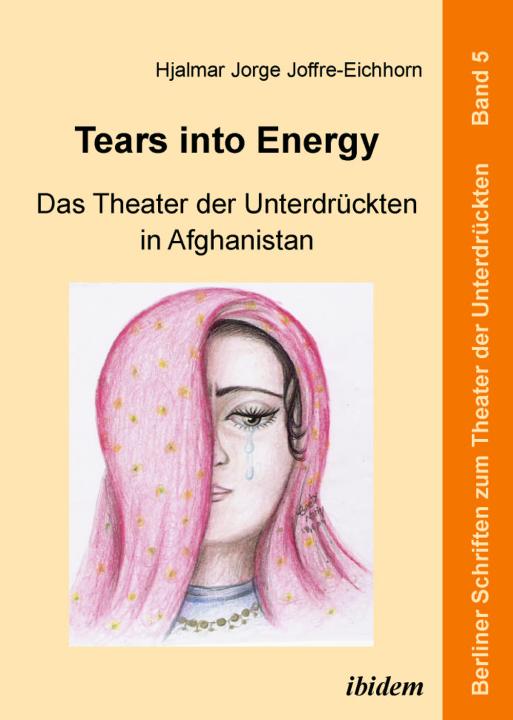 Hjalmar Jorge Joffre-Eichhorn: Tears into Energy - Das Theater der Unterdrückten in Afghanistan E-Book