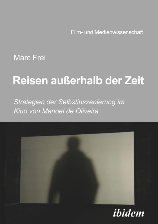 Marc Frei: Reisen außerhalb der Zeit: Strategien der Selbstinszenierung im Kino von Manoel de Oliveiraen außerhalb der Zeit E-Book