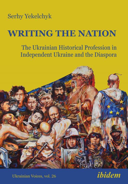 Serhy Yekelchyk: Writing the Nation: The Ukrainian Historical Profession in Independent Ukraine and the Diaspora E-Book