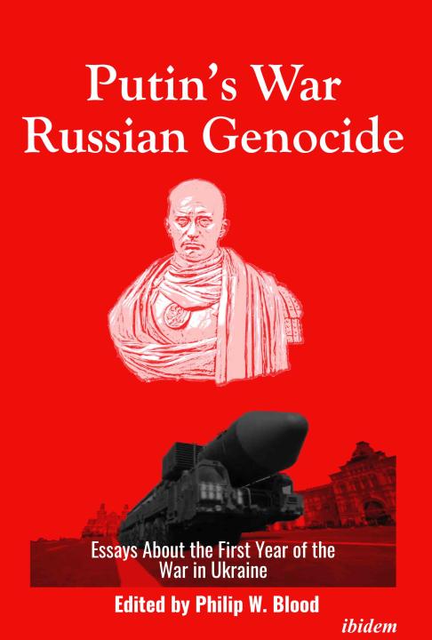 Philip W Blood: Putin’s War, Russian Genocide: Essays About the First Year of the War in Ukraine E-Book